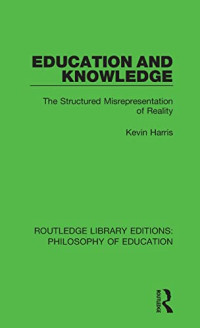 Harris, Kevin — Education and Knowledge (Routledge Library Editions: Philosophy of Education)