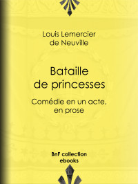 Louis Lemercier de Neuville — Bataille de princesses - Comédie en un acte, en prose