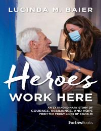 Lucinda M. Baier — Heroes Work Here: An Extraordinary Story of Courage, Resilience and Hope from the Frontlines of COVID-19