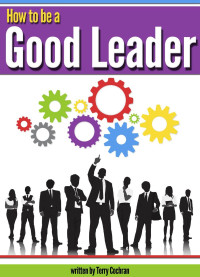 Terry Cochran [Cochran, Terry] — How to Be a Good Leader