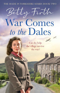 Betty Firth — War Comes to the Dales: An uplifting, heart-warming and emotional World War Two rural saga