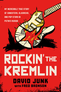 David Junk, Fred Bronson — Rockin' the Kremlin: My Incredible True Story of Gangsters, Oligarchs, and Pop Stars in Putin's Russia