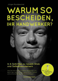 Jürgen Ruckdeschel — Warum so bescheiden, Ihr Handwerker?: In 6 Schritten zu neuem Stolz und Selbstbewusstsein (German Edition)