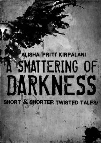 Kirpalani, Alisha "Priti" — A Smattering of Darkness: Short and Shorter Twisted Tales