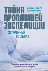 Александр Конрад & Валериан Альбанов — Тайна пропавшей экспедиции: затерянные во льдах