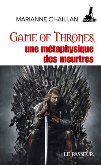 Marianne Chaillan [Chaillan, Marianne] — Game of Thrones, une métaphysique des meurtres