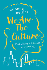 Arionne Nettles — We Are the Culture: Black Chicago's Influence on Everything