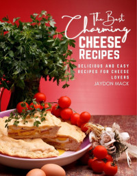 Jaydon Mack — The Best Charming Cheese Recipes: Delicious and Easy Recipes for Cheese Lovers