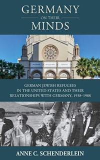 Anne C. Schenderlein [Schenderlein, Anne C.] — Germany on Their Minds: German Jewish Refugees in the United States and Relationships With Germany, 1938–1988