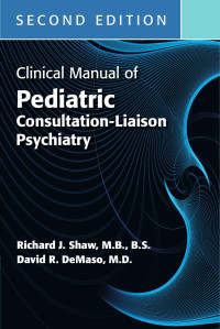 Richard J. Shaw & David R. DeMaso — Clinical Manual of Pediatric Consultation-Liaison Psychiatry, Second Edition