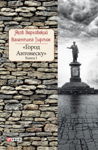 Яков Верховский & Валентина Тырмос — Город Антонеску. Книга 1