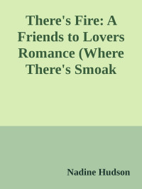 Nadine Hudson — There's Fire: A Friends to Lovers Romance (Where There's Smoak Book 5)