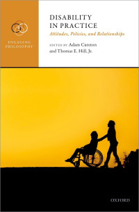 Adam Cureton;Thomas E. Hill Jr.; & Thomas E. Hill, Jr. — Disability in Practice: Attitudes, Policies, and Relationships