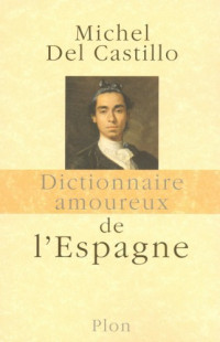 Castillo, Michel del [Castillo, Michel Del] — Dictionnaire amoureux de l'Espagne