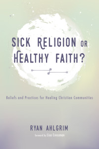 Ryan Ahlgrim; & Lisa Cressman — Sick Religion or Healthy Faith?