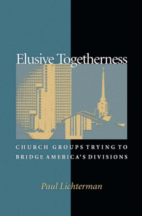 Paul Lichterman — Elusive Togetherness: Church Groups Trying to Bridge America's Divisions