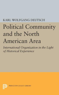 Deutsch, Karl W., Woodrow Wilson School of Public & International Affairs. — Political Community and the North American Area