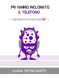 Luana Troncanetti — Mi hanno inclonato il telefono: Memorie di un operatore 187 (I Mostrilli) (Italian Edition)