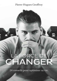 Pierre-Hugues Geoffroy — La force de changer: 24 conseils pour optimiser sa vie (French Edition)