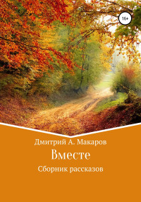 Дмитрий А. Макаров — Вместе. Сборник рассказов