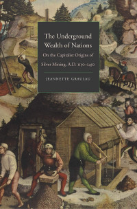 Jeannette Graulau — The Underground Wealth of Nations: On the Capitalist Origins of Silver Mining, A.D. 1150-1450