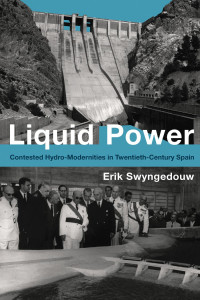 Erik Swyngedouw — Liquid Power: Contested Hydro-Modernities in Twentieth-Century Spain