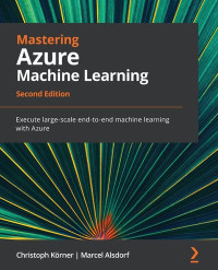 Kaijisse Waaijer, Christoph Körner — Mastering Azure Machine Learning - Second Edition