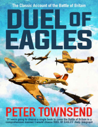 Peter Townsend — Duel of Eagles: The Classic Account of the Battle of Britain