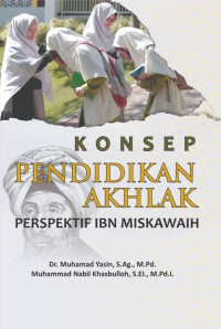 Dr. Muhamad Yasin, S.Ag., M.Pd. & Muhammad Nabil Khasbulloh, S.EI., M.Pd.I. — Konsep Pendidikan Akhlak: Perspektif Ibn Miskawaih