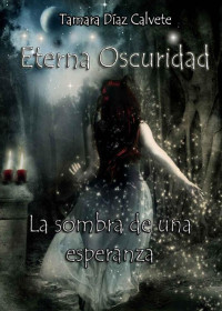 Tamara Díaz Calvete — La sombra de una esperanza (Eterna Oscuridad nº 1) (Spanish Edition)