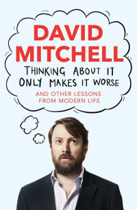 Mitchell, David — Thinking About It Only Makes It Worse