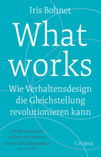 Bohnet, Iris — What Works: Wie Verhaltensdesign die Gleichstellung revolutionieren kann