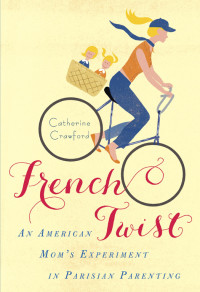 Catherine Crawford — French Twist: An American Mom's Experiment in Parisian Parenting