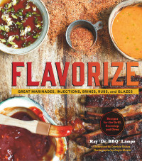 Ray “Dr. BBQ” Lampe, Derrick Riches & Angie Mosier [Ray “Dr. BBQ” Lampe, Derrick Riches and Angie Mosier] — Flavorize: great marinades, injections, brines, rubs, and glazes