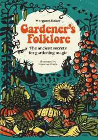 Margaret Baker — Gardener’s Folklore : The Ancient Secrets for Gardening Magic