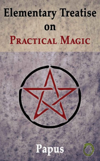 (Gérard Encausse) Papus — Elementary Treatise on Practical Magic