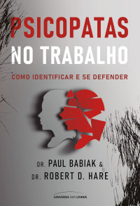 Dr. Paul Babiak & Dr. Robert D. Hare — Psicopatas no trabalho: Como identificar e se defender