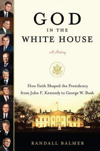 Randall Balmer — God in the White House: A History: How Faith Shaped the Presidency from John F. Kennedy to George W. Bush