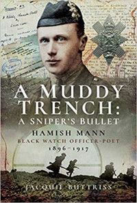 Jacquie Buttriss — A Muddy Trench: A Sniper's Bullet: Hamish Mann, Black Watch, Officer-Poet, 1896–1917
