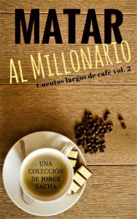 Jorge Sacha — Matar al millonario (Cuentos largos de café nº 2) (Spanish Edition)