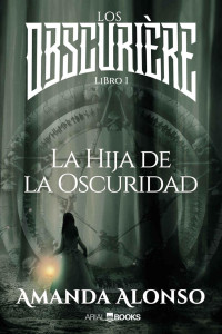 Amanda Alonso & Arial Books — La Hija de la Obscuridad: Los Obscurière (Spanish Edition)