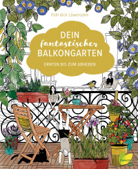 Fühl dich Löwenzahn — Dein fantastischer Balkongarten - Ernten bis zum Abheben