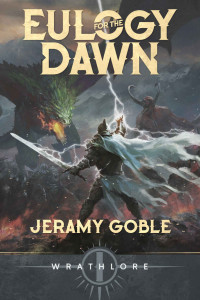 Jeramy Goble — Eulogy for the Dawn: The Epic Legend of Gods, Dragons, Demons, Beasts, & Men (Wrathlore Book 1)