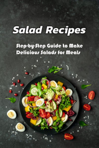 Shunk, Grant — Salad Recipes: Step-by-Step Guide to Make Delicious Salads for Meals
