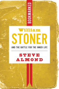 Steve Almond; — William Stoner and the Battle for the Inner Life: Bookmarked