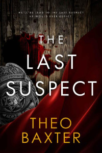 Theo Baxter — The Last Suspect: An Unputdownable Gripping Psychological Thriller With A Breathtaking Twist