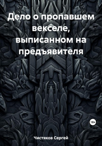 Сергей Чистяков — Дело о пропавшем векселе, выписанном на предъявителя