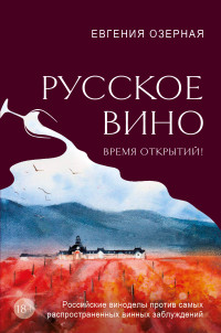 Евгения Алексеевна Озерная — Русское вино. Время открытий! Российские виноделы против самых распространенных винных заблуждений