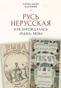 Александр Семёнович Каревин — Русь нерусская: как зарождалась «рідна» мова