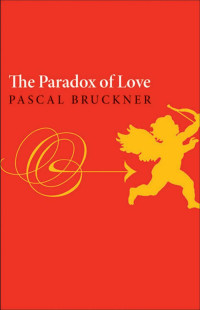 Pascal Bruckner — The Paradox of Love